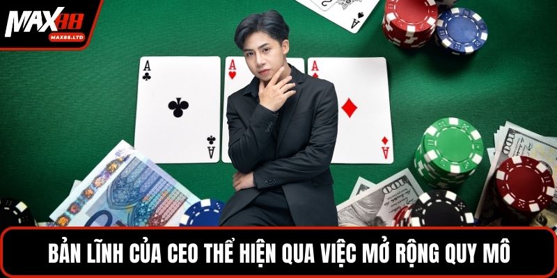 Bản lĩnh của CEO thể hiện qua việc mở rộng quy mô