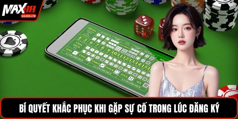 Bí quyết khắc phục khi gặp sự cố trong lúc đăng ký