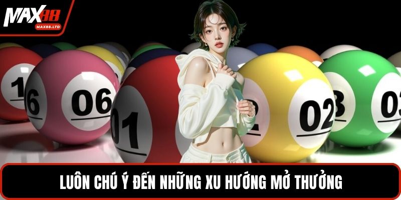 Luôn chú ý đến những xu hướng mở thưởng