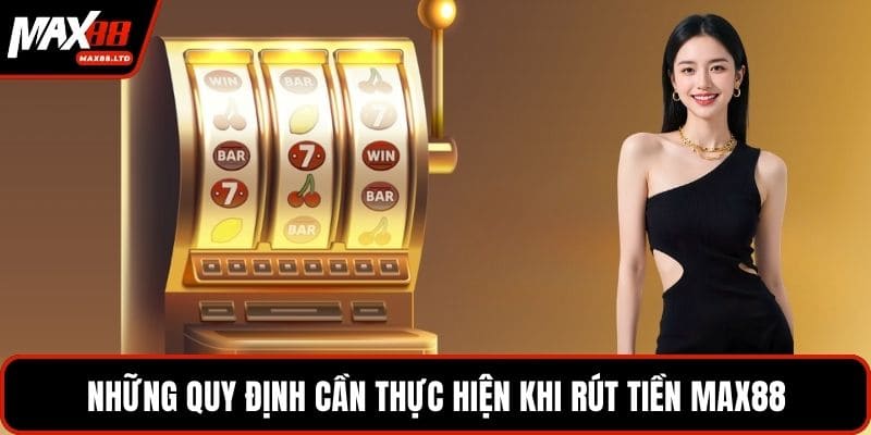 Những quy định cần thực hiện khi rút tiền MAX88